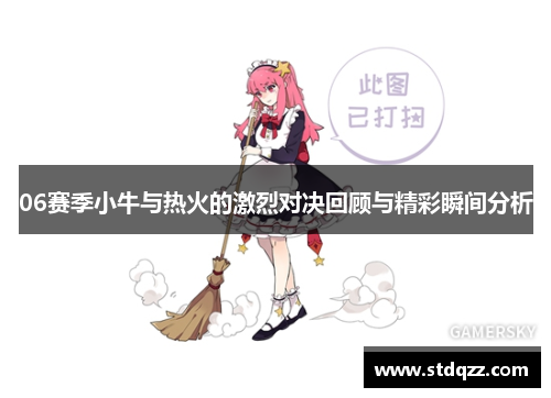 06赛季小牛与热火的激烈对决回顾与精彩瞬间分析