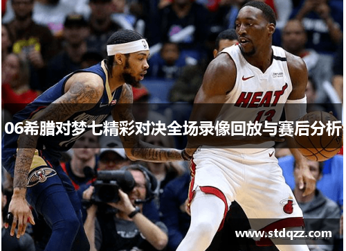 06希腊对梦七精彩对决全场录像回放与赛后分析